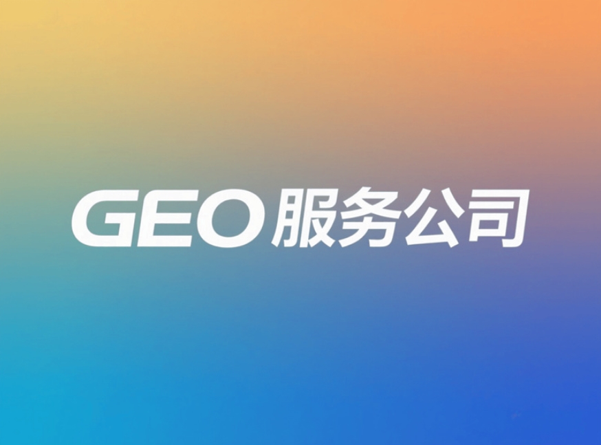 北京GEO服務商有哪些？企業如何選擇靠譜公司